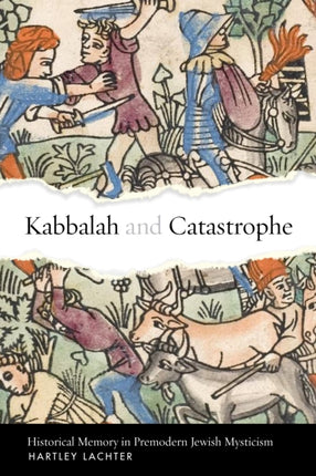 Kabbalah and Catastrophe  Historical Memory in Premodern Jewish Mysticism