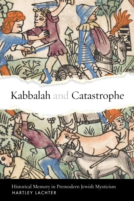 Kabbalah and Catastrophe  Historical Memory in Premodern Jewish Mysticism