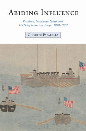 Abiding Influence  Presidents Nationalist Beliefs and US Policy in the Asia Pacific 18981972
