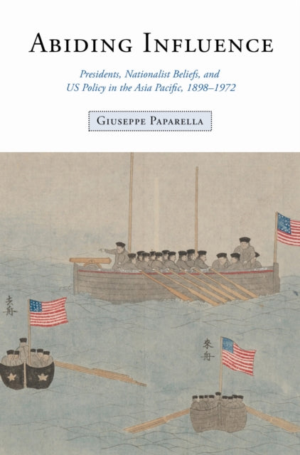 Abiding Influence  Presidents Nationalist Beliefs and US Policy in the Asia Pacific 18981972