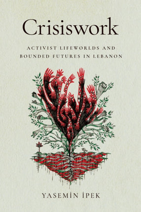 Crisiswork  Activist Lifeworlds and Bounded Futures in Lebanon