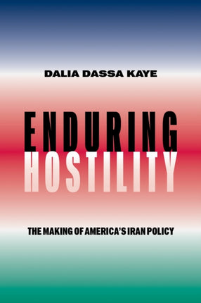 Enduring Hostility  The Making of Americas Iran Policy