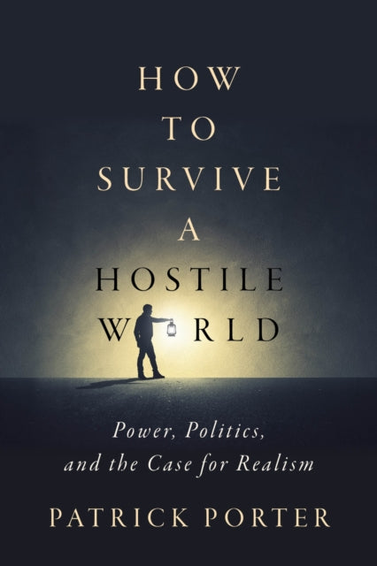 How to Survive a Hostile World  Power Politics and the Case for Realism