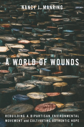 A World of Wounds  Rebuilding a Bipartisan Environmental Movement and Cultivating Authentic Hope