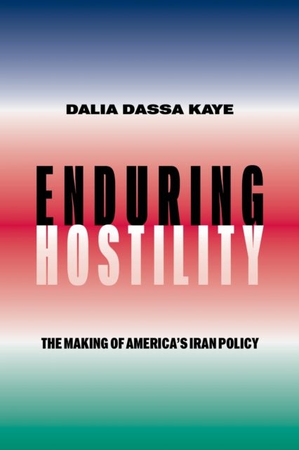 Enduring Hostility  The Making of Americas Iran Policy