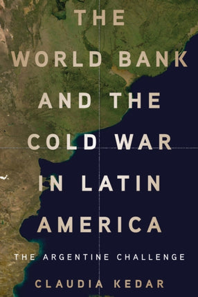 The World Bank and the Cold War in Latin America  The Argentine Challenge