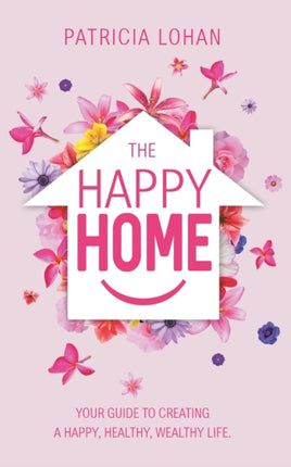 The Happy Home: Your Guide to Creating a Happy, Healthy, Wealthy Life
