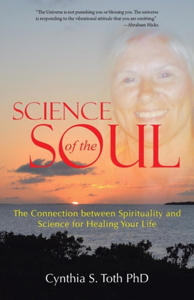 Science of the Soul: The Connection between Spirituality and Science for Healing Your Life