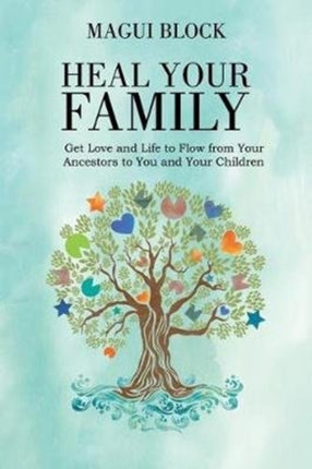 Heal Your Family: Get Love and Life to Flow from Your Ancestors to You and Your Children