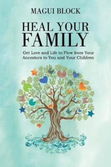 Heal Your Family: Get Love and Life to Flow from Your Ancestors to You and Your Children