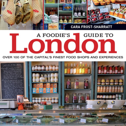 A Foodie's Guide to London: Over 100 of the Capital’s Finest Food Shops and Experiences