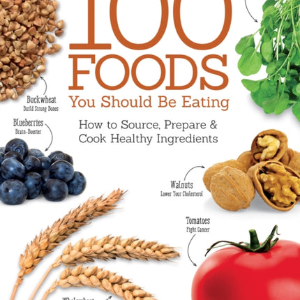 100 Foods You Should Be Eating: How to Source, Prepare & Cook Healthy Ingredients