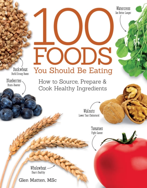 100 Foods You Should Be Eating: How to Source, Prepare & Cook Healthy Ingredients