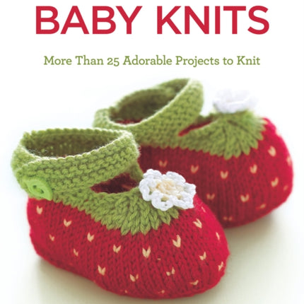 Cutest Ever Baby Knits: More Than 25 Adorable Projects to Knit