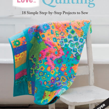 Love... Quilting: 18 Simple Step-by-Step Projects to Sew