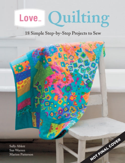 Love... Quilting: 18 Simple Step-by-Step Projects to Sew