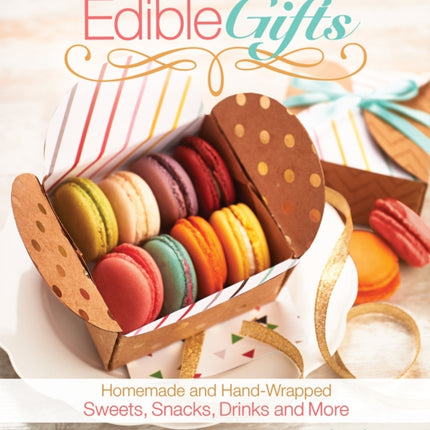 Edible Gifts: Homemade and Hand-Wrapped Sweets, Snacks, Drinks, and More