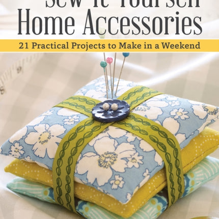 Sew-It-Yourself Home Accessories: 21 Practical Projects to Make in a Weekend