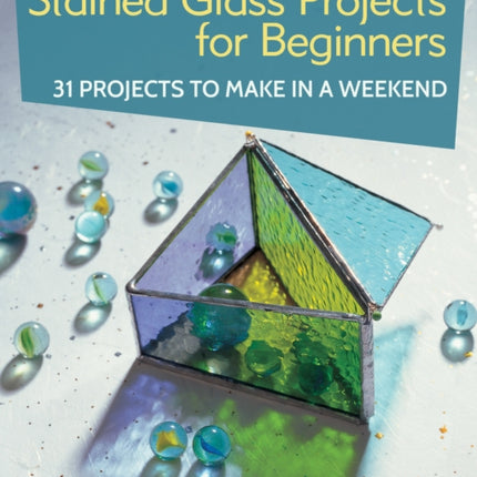 Stained Glass Projects for Beginners: 31 Projects to Make in a Weekend