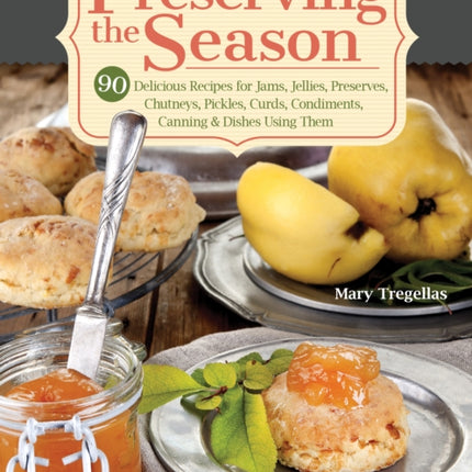 Preserving the Season: 90 Delicious Recipes for Jams, Jellies, Preserves, Chutneys, Pickles, Curds, Condiments, Canning & Dishes Using Them