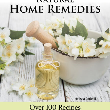 Complete Guide to Natural Home Remedies: Over 100 Recipes—Essential Oils, Herbs, and Natural Ingredients to Treat Common Aches and Pains