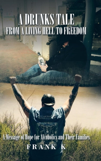 A Drunks Tale from a Living Hell to Freedom: A Message of Hope for Alcoholics and Their Families