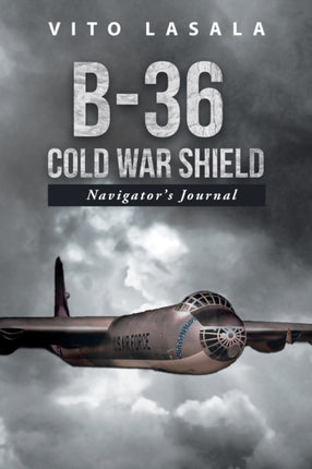 B-36 Cold War Shield: Navigator's Journal
