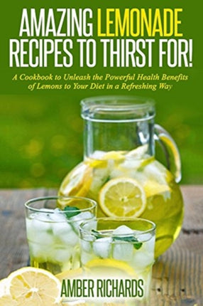 Amazing Lemonade Recipes To Thirst For!: A