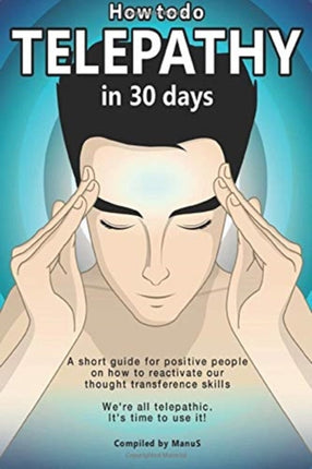 How To Do Telepathy in 30 Days. A Short Guide For Positive People On How To Reactivate Our Thought Transference Skills.: We're All Telepathic. It's Time To Use It!