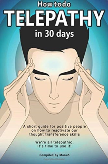 How To Do Telepathy in 30 Days. A Short Guide For Positive People On How To Reactivate Our Thought Transference Skills.: We're All Telepathic. It's Time To Use It!