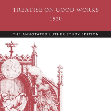 Treatise on Good Works, 1520: The Annotated Luther Study Edition