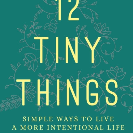 12 Tiny Things: Simple Ways to Live a More Intentional Life