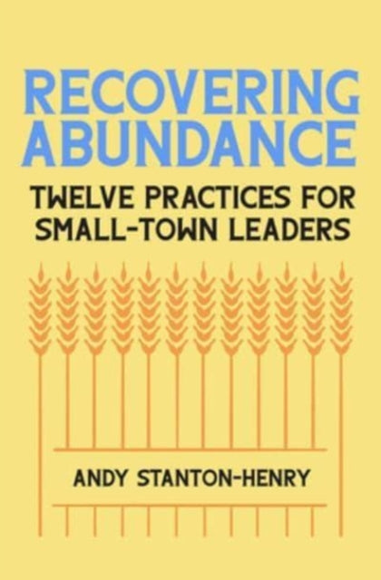 Recovering Abundance: Twelve Practices for Small-Town Leaders