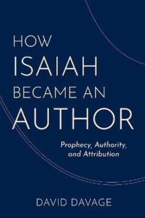 How Isaiah Became an Author: Prophecy, Authority, and Attribution