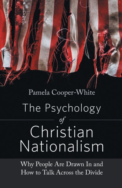 The Psychology of Christian Nationalism: Why People Are Drawn In and How to Talk Across the Divide