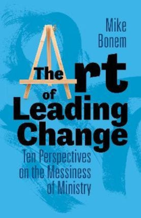 The Art of Leading Change: Ten Perspectives on the Messiness of Ministry