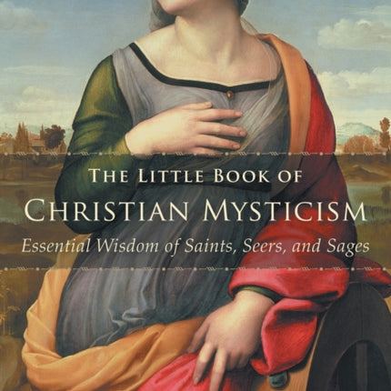 The Little Book of Christian Mysticism: Essential Wisdom of Saints, Seers, and Sages