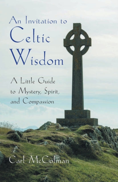 An Invitation to Celtic Wisdom: A Little Guide to Mystery, Spirit, and Compassion