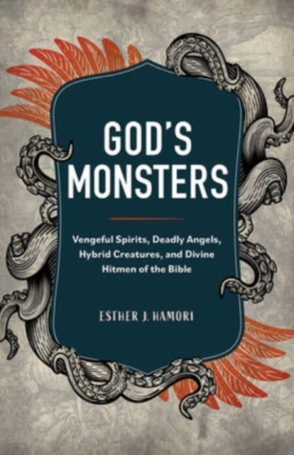 God's Monsters: Vengeful Spirits, Deadly Angels, Hybrid Creatures, and Divine Hitmen of the Bible