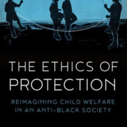 The Ethics of Protection: Reimagining Child Welfare in an Anti-Black Society