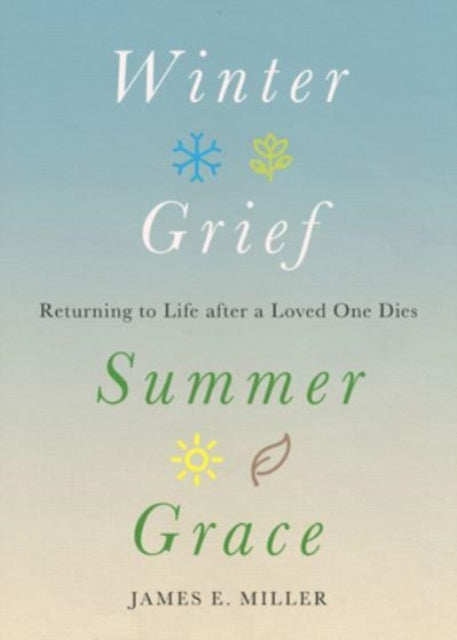 Winter Grief, Summer Grace: Returning to Life after a Loved One Dies