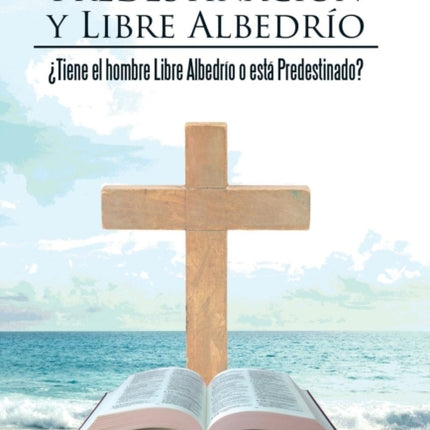 Predestinación y Libre Albedrío: ¿Tiene el hombre Libre Albedrío o está Predestinado?