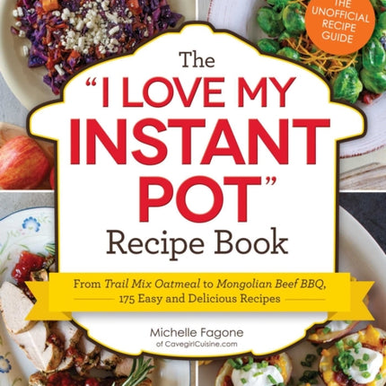 The I Love My Instant Pot Recipe Book From Trail Mix Oatmeal to Mongolian Beef BBQ 175 Easy and Delicious Recipes I Love My Series