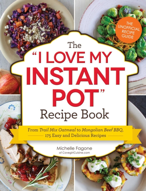 The I Love My Instant Pot Recipe Book From Trail Mix Oatmeal to Mongolian Beef BBQ 175 Easy and Delicious Recipes I Love My Series