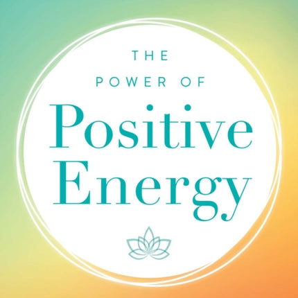 The Power of Positive Energy: Everything you need to awaken your soul, raise your vibration, and manifest an inspired life