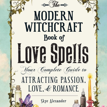 The Modern Witchcraft Book of Love Spells: Your Complete Guide to Attracting Passion, Love, and Romance