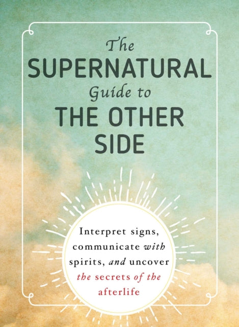 The Supernatural Guide to the Other Side Interpret signs communicate with spirits and uncover the secrets of the afterlife