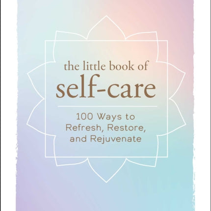 The Little Book of Self-Care: 200 Ways to Refresh, Restore, and Rejuvenate