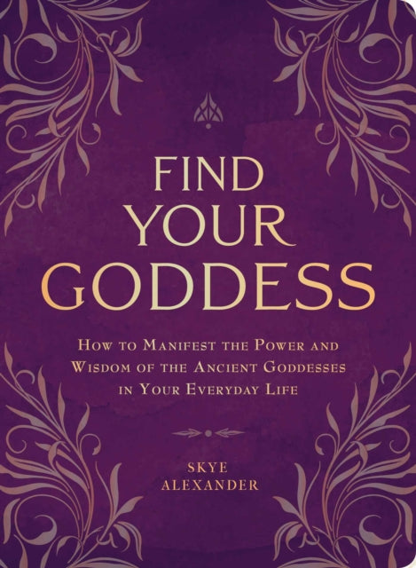 Find Your Goddess: How to Manifest the Power and Wisdom of the Ancient Goddesses in Your Everyday Life