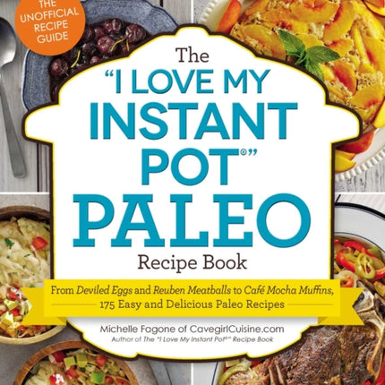 The I Love My Instant Pot(r) Paleo Recipe Book: From Deviled Eggs and Reuben Meatballs to Café Mocha Muffins, 175 Easy and Delicious Paleo Recipes